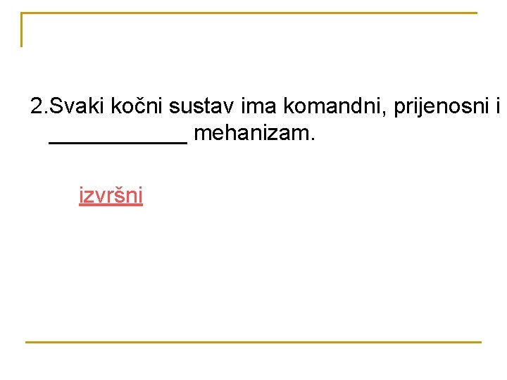 2. Svaki kočni sustav ima komandni, prijenosni i ______ mehanizam. izvršni 