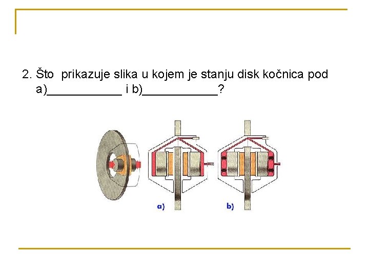 2. Što prikazuje slika u kojem je stanju disk kočnica pod a)______ i b)______?