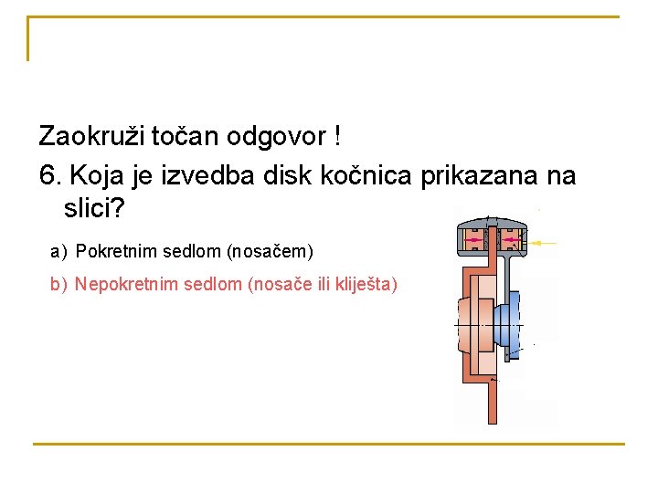 Zaokruži točan odgovor ! 6. Koja je izvedba disk kočnica prikazana na slici? a)