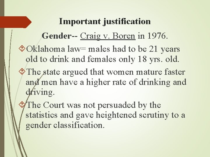 Important justification Gender-- Craig v. Boren in 1976. Oklahoma law= males had to be