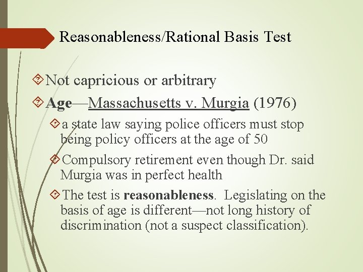 Reasonableness/Rational Basis Test Not capricious or arbitrary Age—Massachusetts v. Murgia (1976) a state law