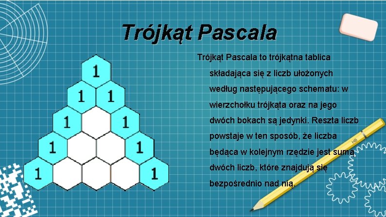 Trójkąt Pascala to trójkątna tablica składająca się z liczb ułożonych według następującego schematu: w