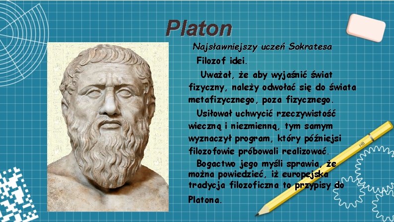 Platon Najsławniejszy uczeń Sokratesa Filozof idei. Uważał, że aby wyjaśnić świat fizyczny, należy odwołać