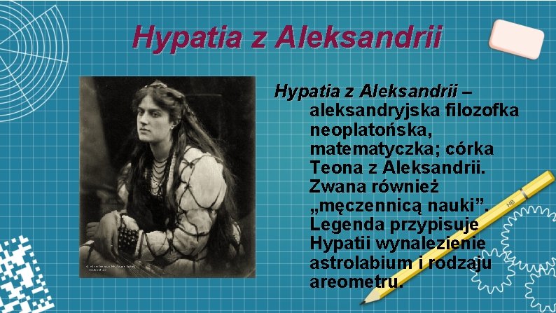 Hypatia z Aleksandrii – aleksandryjska filozofka neoplatońska, matematyczka; córka Teona z Aleksandrii. Zwana również