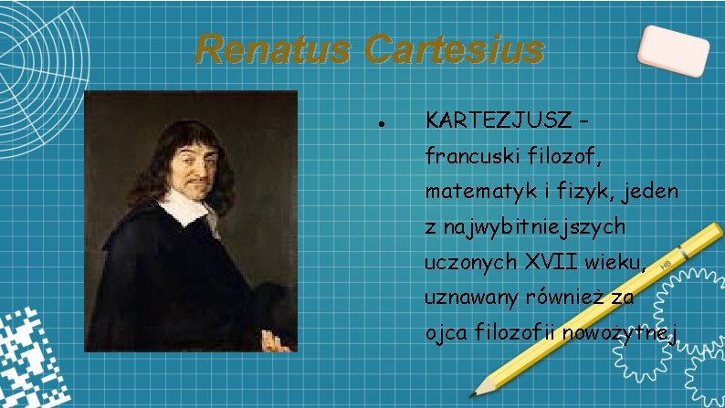 Renatus Cartesius KARTEZJUSZ – francuski filozof, matematyk i fizyk, jeden z najwybitniejszych uczonych XVII