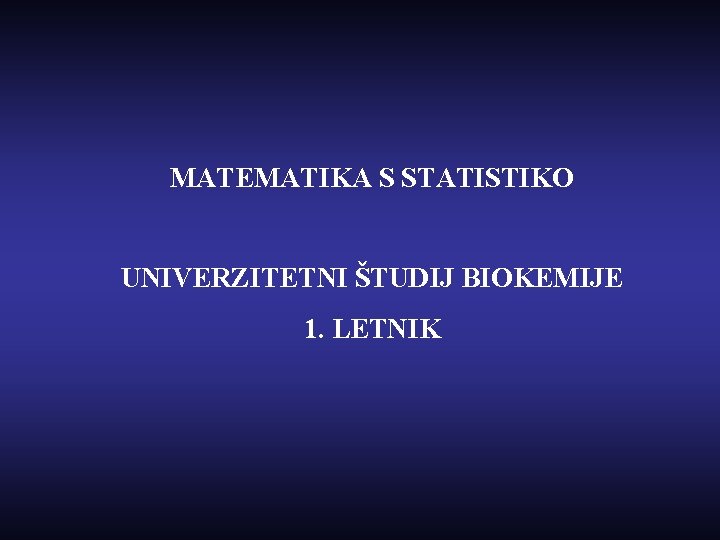 MATEMATIKA S STATISTIKO UNIVERZITETNI ŠTUDIJ BIOKEMIJE 1. LETNIK 