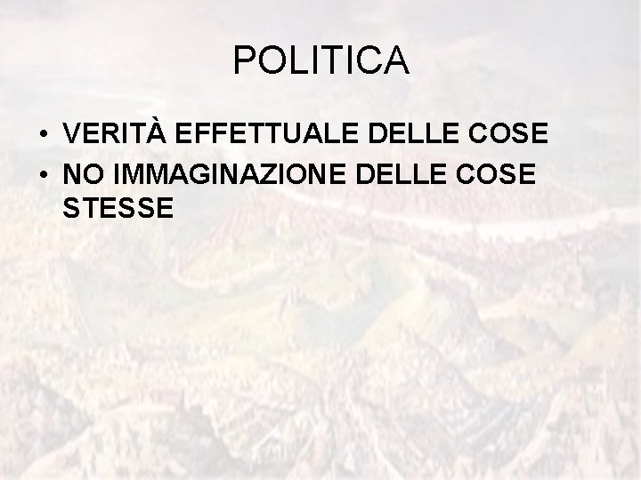 POLITICA • VERITÀ EFFETTUALE DELLE COSE • NO IMMAGINAZIONE DELLE COSE STESSE 