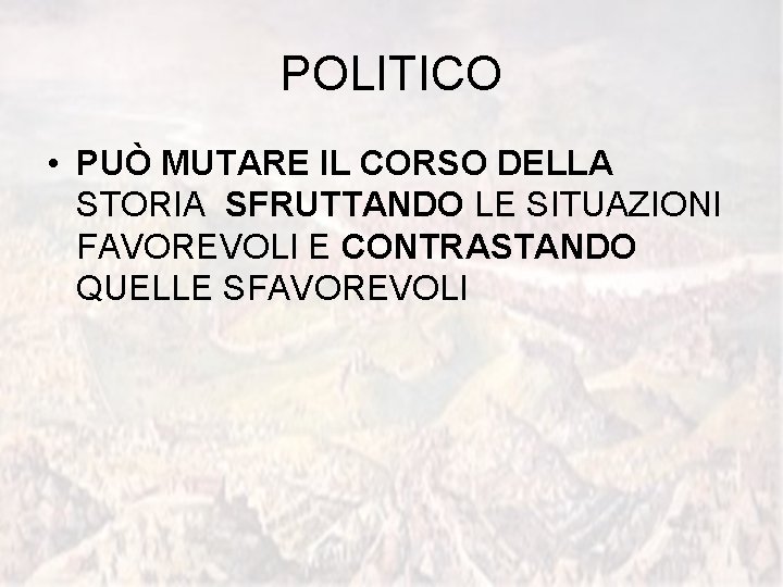 POLITICO • PUÒ MUTARE IL CORSO DELLA STORIA SFRUTTANDO LE SITUAZIONI FAVOREVOLI E CONTRASTANDO