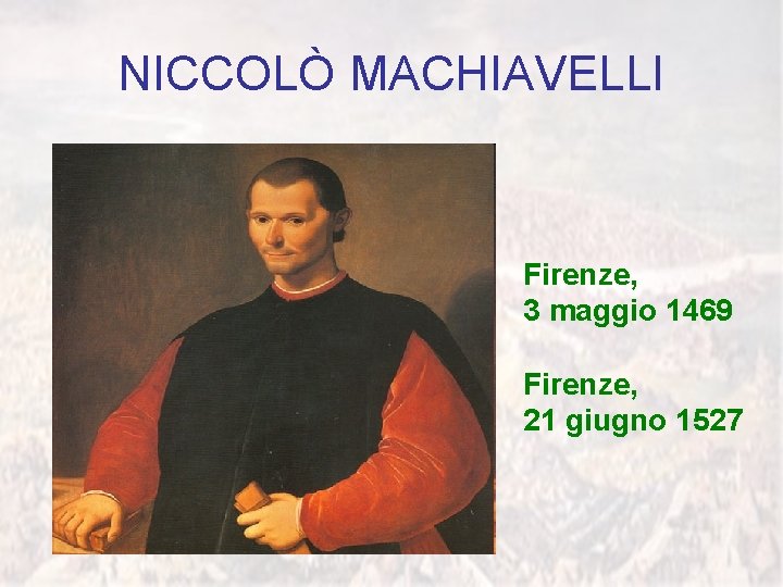 NICCOLÒ MACHIAVELLI Firenze, 3 maggio 1469 Firenze, 21 giugno 1527 