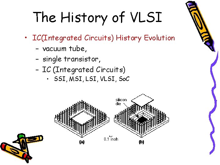 The History of VLSI • IC(Integrated Circuits) History Evolution – vacuum tube, – single