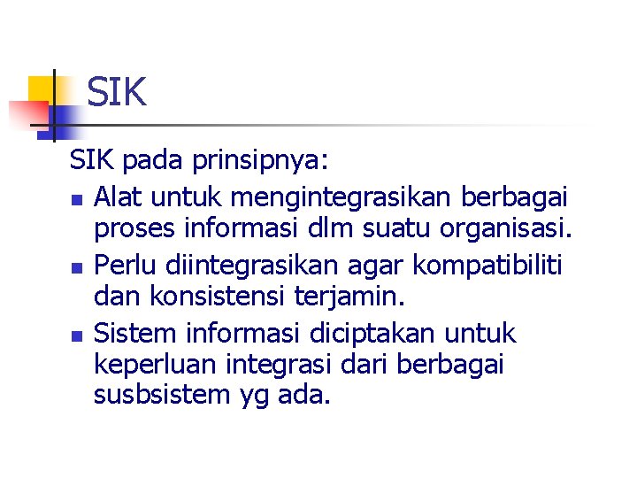 SIK pada prinsipnya: n Alat untuk mengintegrasikan berbagai proses informasi dlm suatu organisasi. n