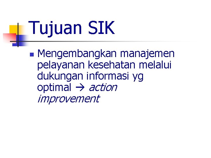 Tujuan SIK n Mengembangkan manajemen pelayanan kesehatan melalui dukungan informasi yg optimal action improvement