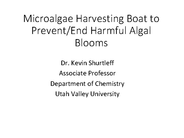 Microalgae Harvesting Boat to Prevent/End Harmful Algal Blooms Dr. Kevin Shurtleff Associate Professor Department