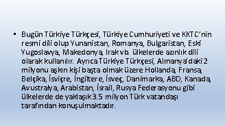  • Bugün Türkiye Türkçesi, Türkiye Cumhuriyeti ve KKTC’nin resmi dili olup Yunanistan, Romanya,