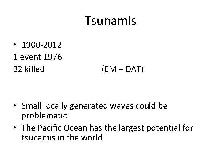 Tsunamis • 1900 -2012 1 event 1976 32 killed (EM – DAT) • Small