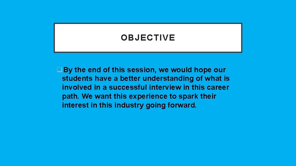OBJECTIVE q. By the end of this session, we would hope our students have