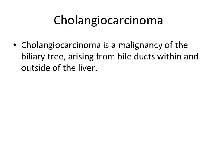 Cholangiocarcinoma • Cholangiocarcinoma is a malignancy of the biliary tree, arising from bile ducts