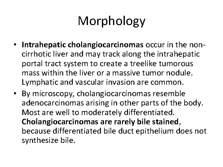 Morphology • Intrahepatic cholangiocarcinomas occur in the noncirrhotic liver and may track along the