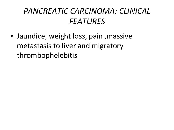 PANCREATIC CARCINOMA: CLINICAL FEATURES • Jaundice, weight loss, pain , massive metastasis to liver