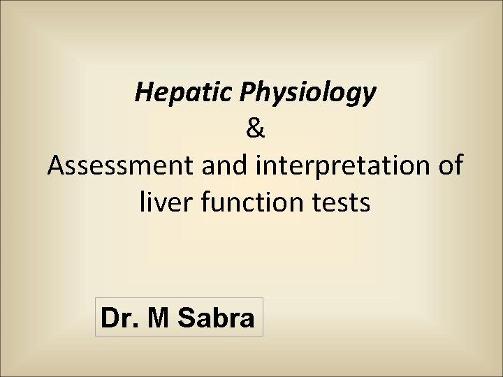 Hepatic Physiology & Assessment and interpretation of liver function tests Dr. M Sabra 