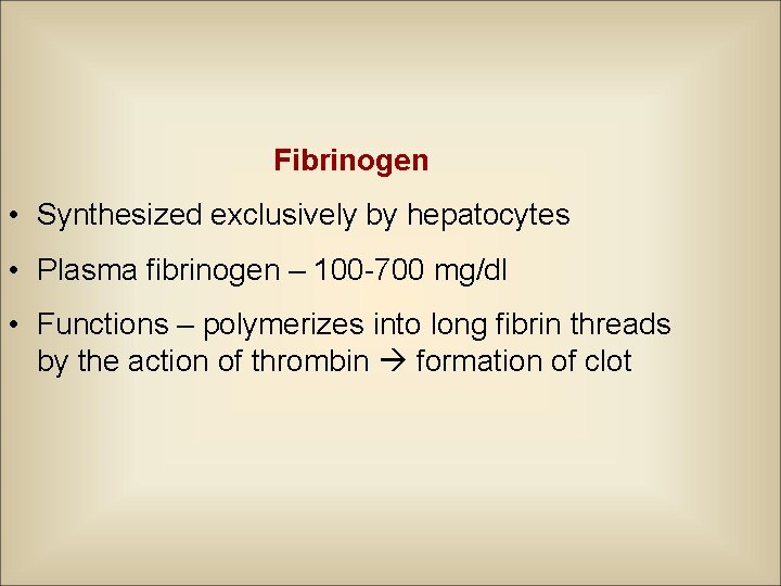 Fibrinogen • Synthesized exclusively by hepatocytes • Plasma fibrinogen – 100 -700 mg/dl •