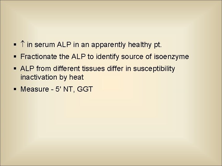 § in serum ALP in an apparently healthy pt. § Fractionate the ALP to