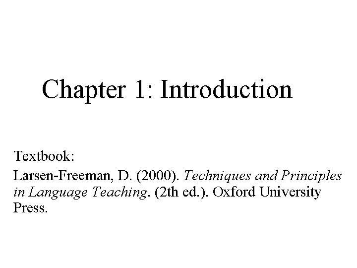 Chapter 1: Introduction Textbook: Larsen-Freeman, D. (2000). Techniques and Principles in Language Teaching. (2