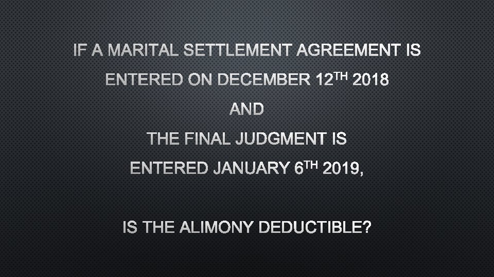 IF A MARITAL SETTLEMENT AGREEMENT IS ENTERED ON DECEMBER 12 TH 2018 AND THE