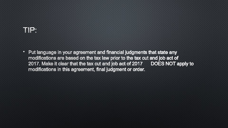 TIP: • PUT LANGUAGE IN YOUR AGREEMENT AND FINANCIAL JUDGMENTS THAT STATE ANY MODIFICATIONS