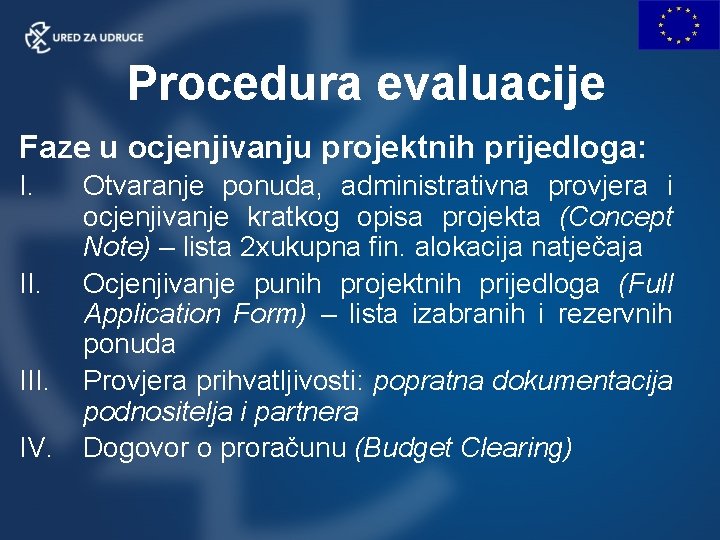 Procedura evaluacije Faze u ocjenjivanju projektnih prijedloga: I. III. IV. Otvaranje ponuda, administrativna provjera