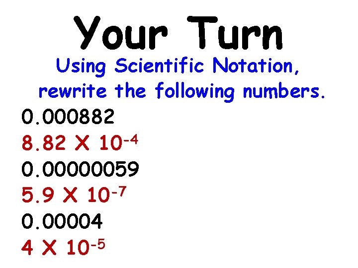 Your Turn Using Scientific Notation, rewrite the following numbers. 0. 000882 8. 82 X