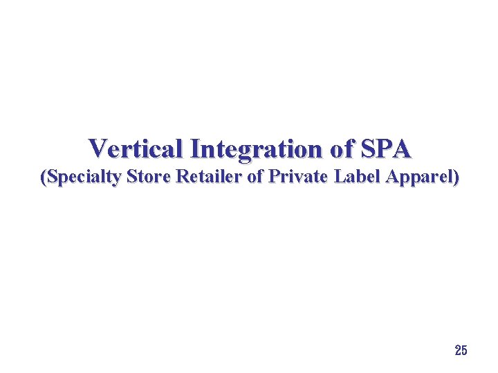 Vertical Integration of SPA (Specialty Store Retailer of Private Label Apparel) 25 