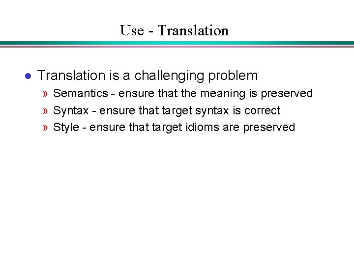 Use - Translation l Translation is a challenging problem » Semantics - ensure that Use - Translation l Translation is a challenging problem » Semantics - ensure that