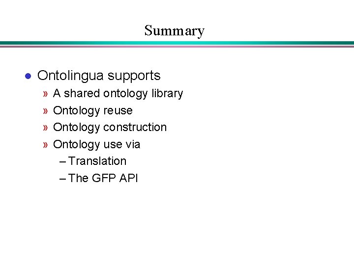 Summary l Ontolingua supports » » A shared ontology library Ontology reuse Ontology construction Summary l Ontolingua supports » » A shared ontology library Ontology reuse Ontology construction