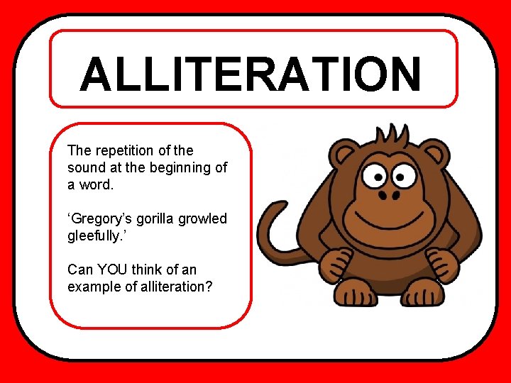 ALLITERATION The repetition of the sound at the beginning of a word. ‘Gregory’s gorilla