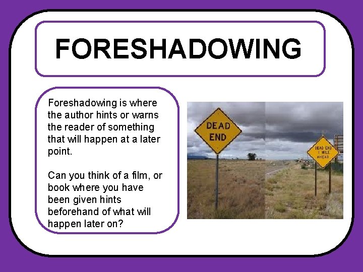 FORESHADOWING Foreshadowing is where the author hints or warns the reader of something that