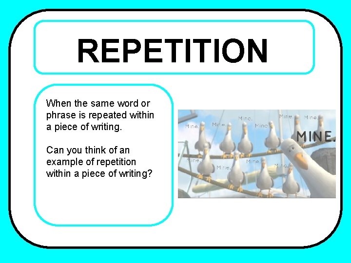 REPETITION When the same word or phrase is repeated within a piece of writing.