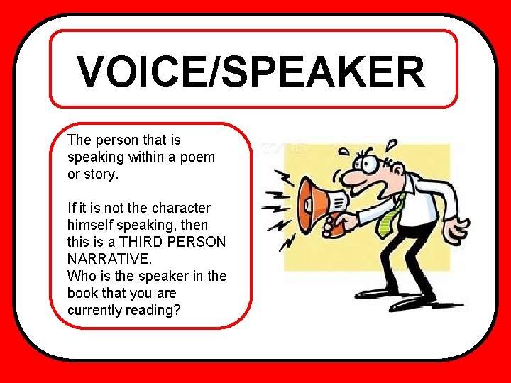 VOICE/SPEAKER The person that is speaking within a poem or story. If it is