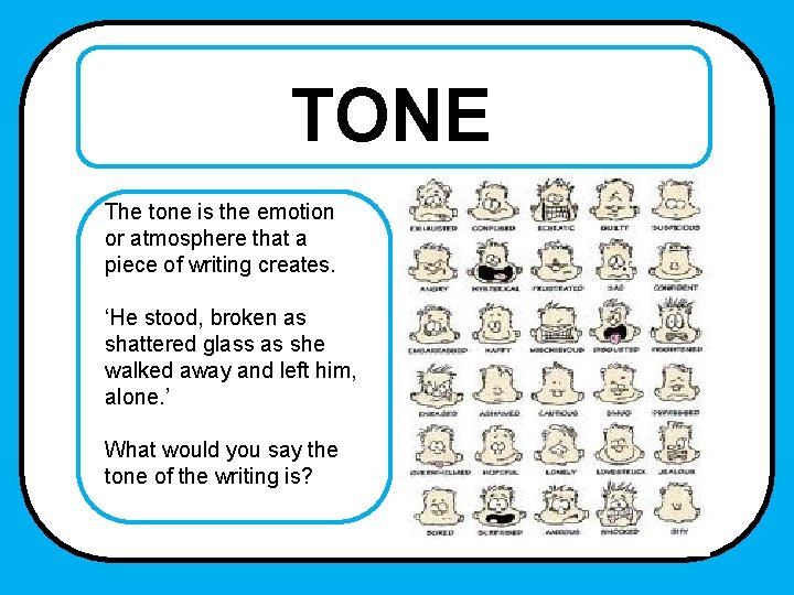 TONE The tone is the emotion or atmosphere that a piece of writing creates.