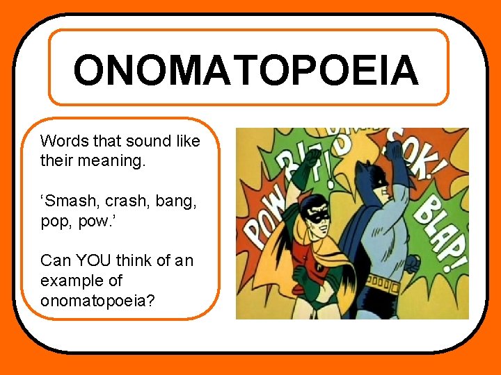 ONOMATOPOEIA Words that sound like their meaning. ‘Smash, crash, bang, pop, pow. ’ Can