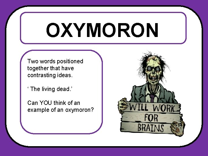 OXYMORON Two words positioned together that have contrasting ideas. ‘ The living dead. ’