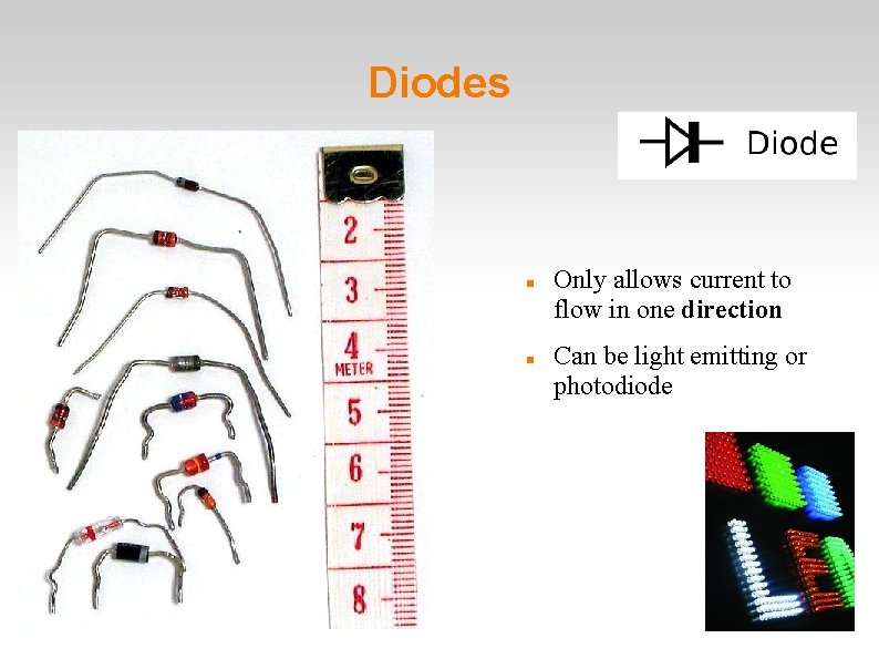 Diodes Only allows current to flow in one direction Can be light emitting or