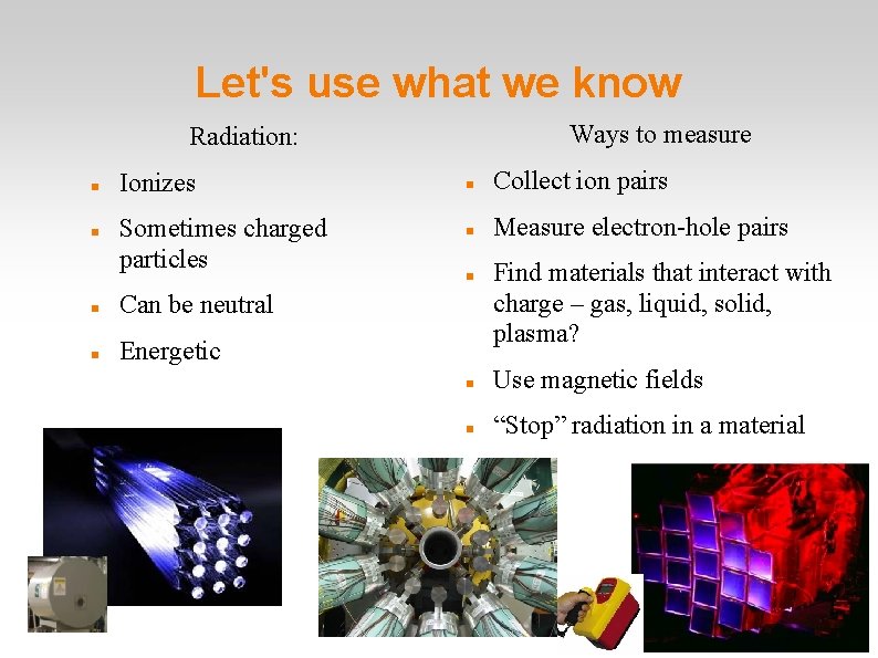 Let's use what we know Ways to measure Radiation: Ionizes Sometimes charged particles Can