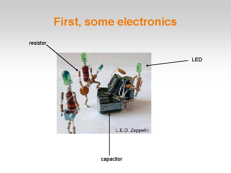 First, some electronics resistor LED capacitor 