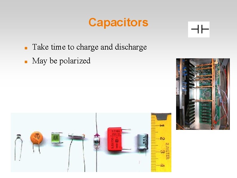 Capacitors Take time to charge and discharge May be polarized 