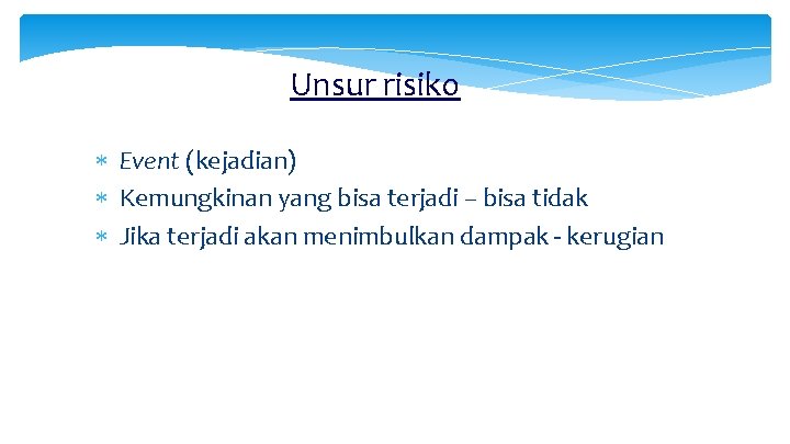 Unsur risiko Event (kejadian) Kemungkinan yang bisa terjadi – bisa tidak Jika terjadi akan