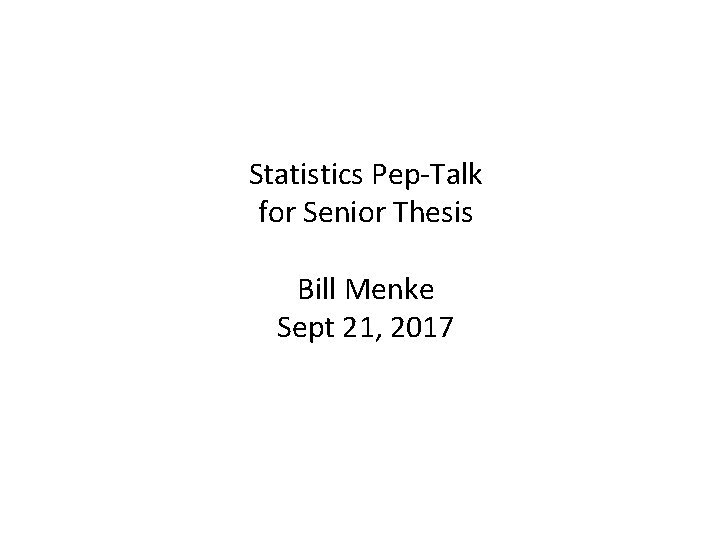 Statistics Pep-Talk for Senior Thesis Bill Menke Sept 21, 2017 
