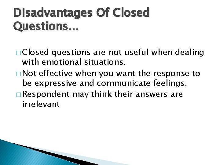 Disadvantages Of Closed Questions… � Closed questions are not useful when dealing with emotional