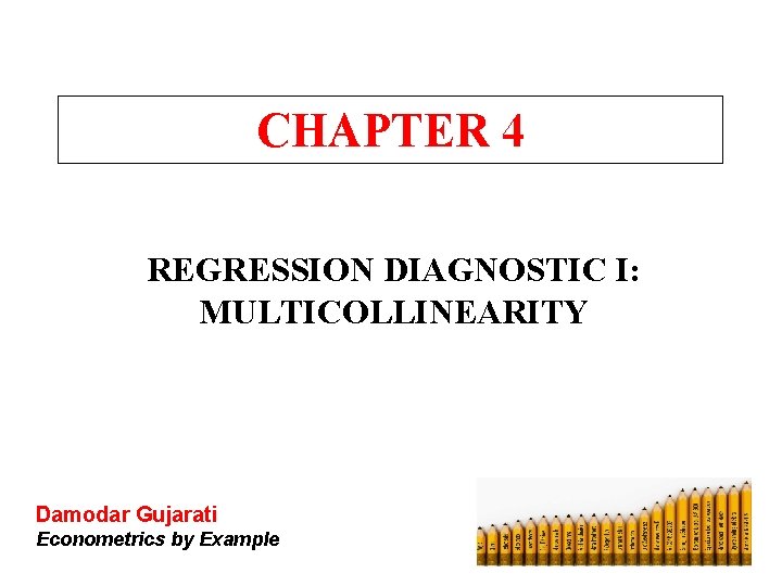 CHAPTER 4 REGRESSION DIAGNOSTIC I: MULTICOLLINEARITY Damodar Gujarati Econometrics by Example CHAPTER 4 REGRESSION DIAGNOSTIC I: MULTICOLLINEARITY Damodar Gujarati Econometrics by Example