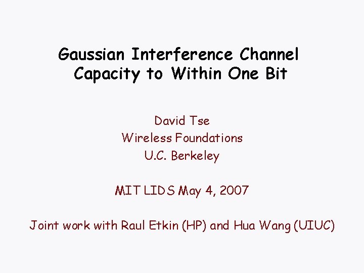Gaussian Interference Channel Capacity to Within One Bit David Tse Wireless Foundations U. C.